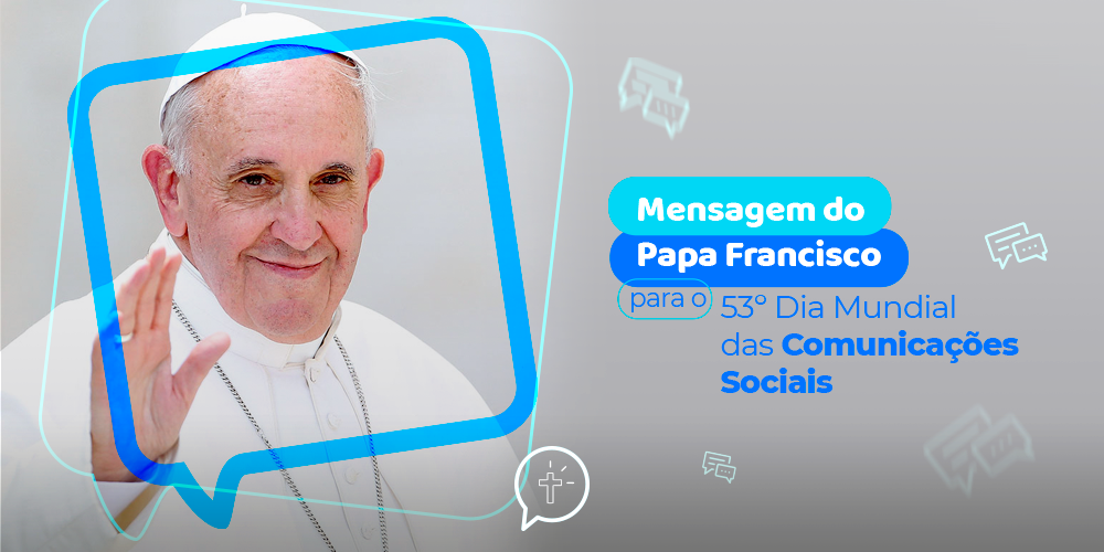 Mensagem do Papa Francisco para o 53.º Dia Mundial das Comunicações Sociais